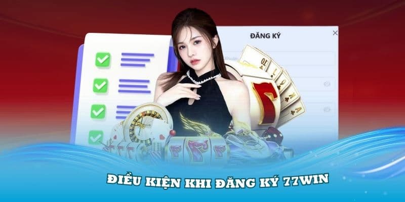 Nắm rõ và thực hiện đầy đủ các điều kiện mà 77win đặt ra khi đăng ký mới tài khoản cá cược