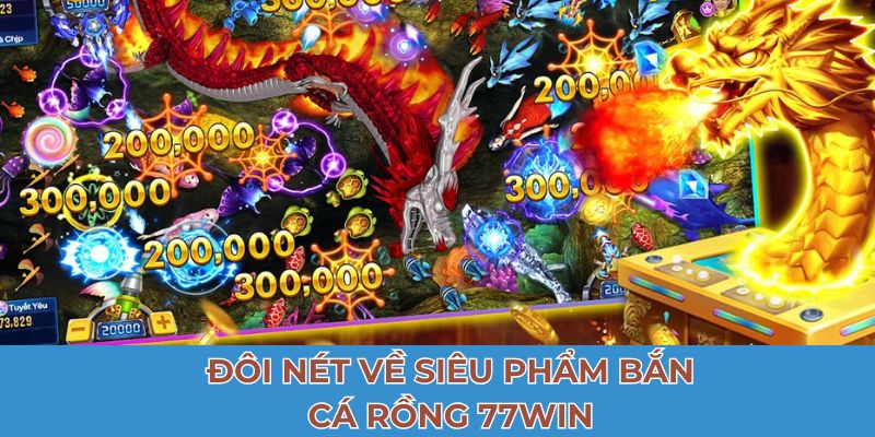 Đôi nét về siêu phẩm bắn cá rồng 77Win